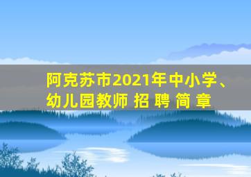 阿克苏市2021年中小学、幼儿园教师 招 聘 简 章